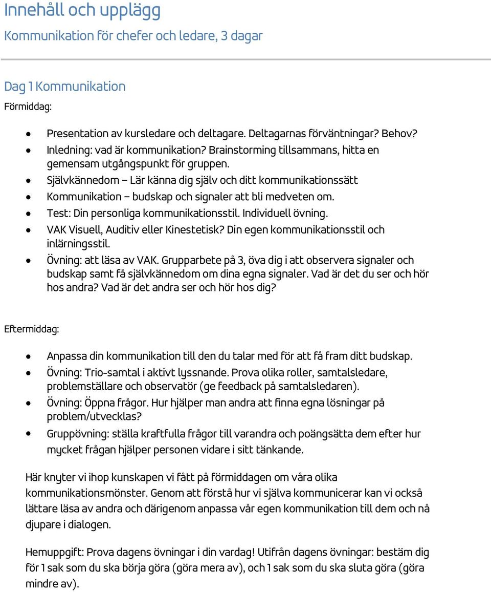 Självkännedom Lär känna dig själv och ditt kommunikationssätt Kommunikation budskap och signaler att bli medveten om. Test: Din personliga kommunikationsstil. Individuell övning.