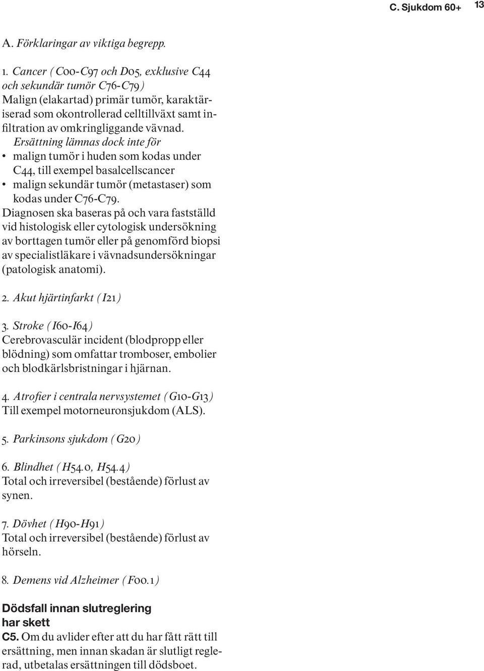 Cancer (C00-C97 och D05, exklusive C44 och sekundär tumör C76-C79) Malign (elakartad) primär tumör, karaktäriserad som okontrollerad celltillväxt samt infiltration av omkringliggande vävnad.