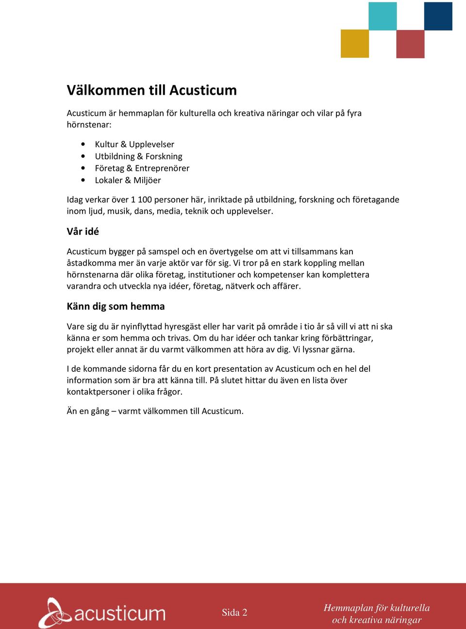 Vår idé Acusticum bygger på samspel och en övertygelse om att vi tillsammans kan åstadkomma mer än varje aktör var för sig.