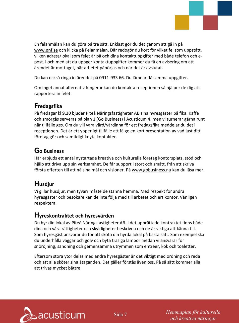 I och med att du uppger kontaktuppgifter kommer du få en avisering om att ärendet är mottaget, när arbetet påbörjas och när det är avslutat. Du kan också ringa in ärendet på 0911-933 66.