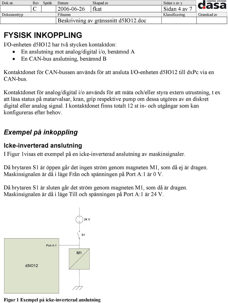 Kontaktdonet för analog/digital i/o används för att mäta och/eller styra extern utrustning, t ex att läsa status på matarvalsar, kran, grip respektive pump om dessa utgöres av en diskret digital