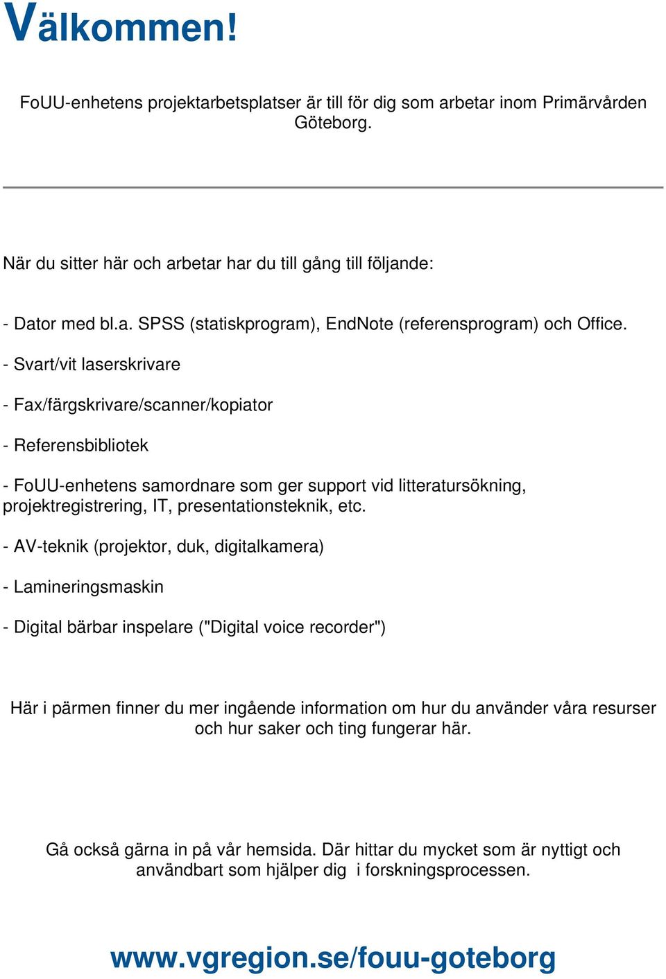 - AV-teknik (projektor, duk, digitalkamera) - Lamineringsmaskin - Digital bärbar inspelare ("Digital voice recorder") Här i pärmen finner du mer ingående information om hur du använder våra resurser