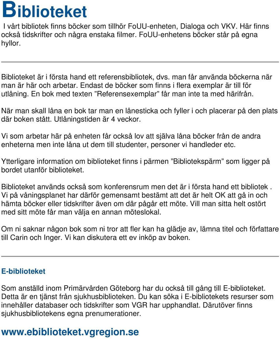 En bok med texten Referensexemplar får man inte ta med härifrån. När man skall låna en bok tar man en lånesticka och fyller i och placerar på den plats där boken stått. Utlåningstiden är 4 veckor.