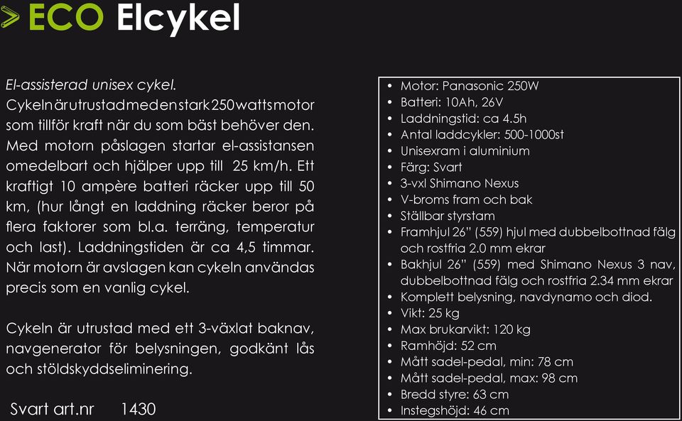 a. terräng, temperatur och last). Laddningstiden är ca 4,5 timmar. När motorn är avslagen kan cykeln användas precis som en vanlig cykel.