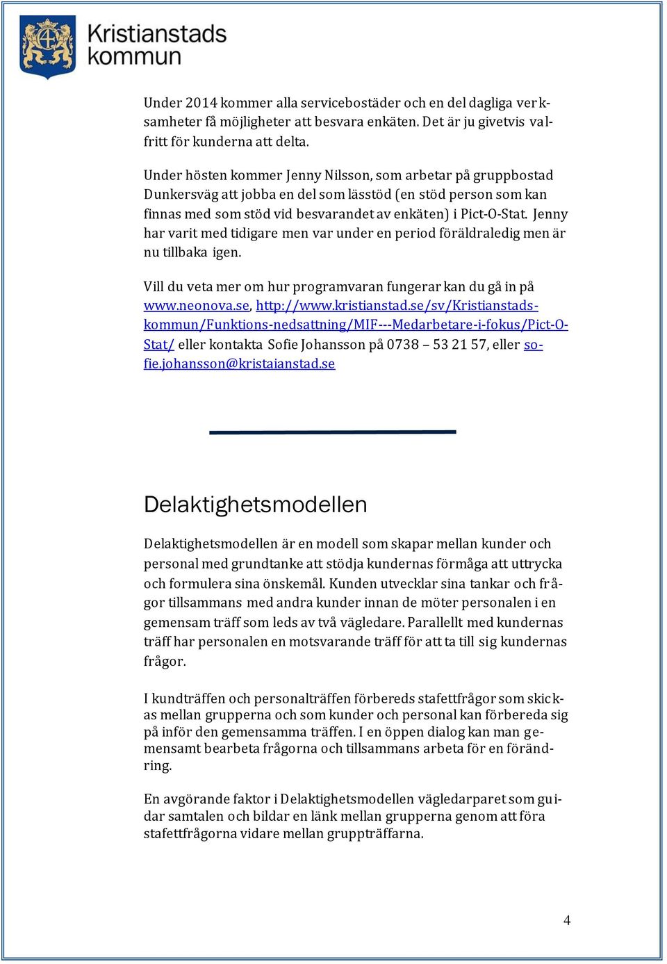Jenny har varit med tidigare men var under en period föräldraledig men är nu tillbaka igen. Vill du veta mer om hur programvaran fungerar kan du gå in på www.neonova.se, http://www.kristianstad.