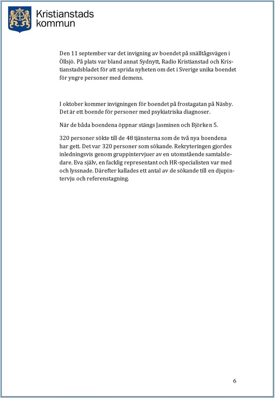 I oktober kommer invigningen för boendet på frostagatan på Näsby. Det är ett boende för personer med psykiatriska diagnoser. När de båda boendena öppnar stängs Jasminen och Björken 5.