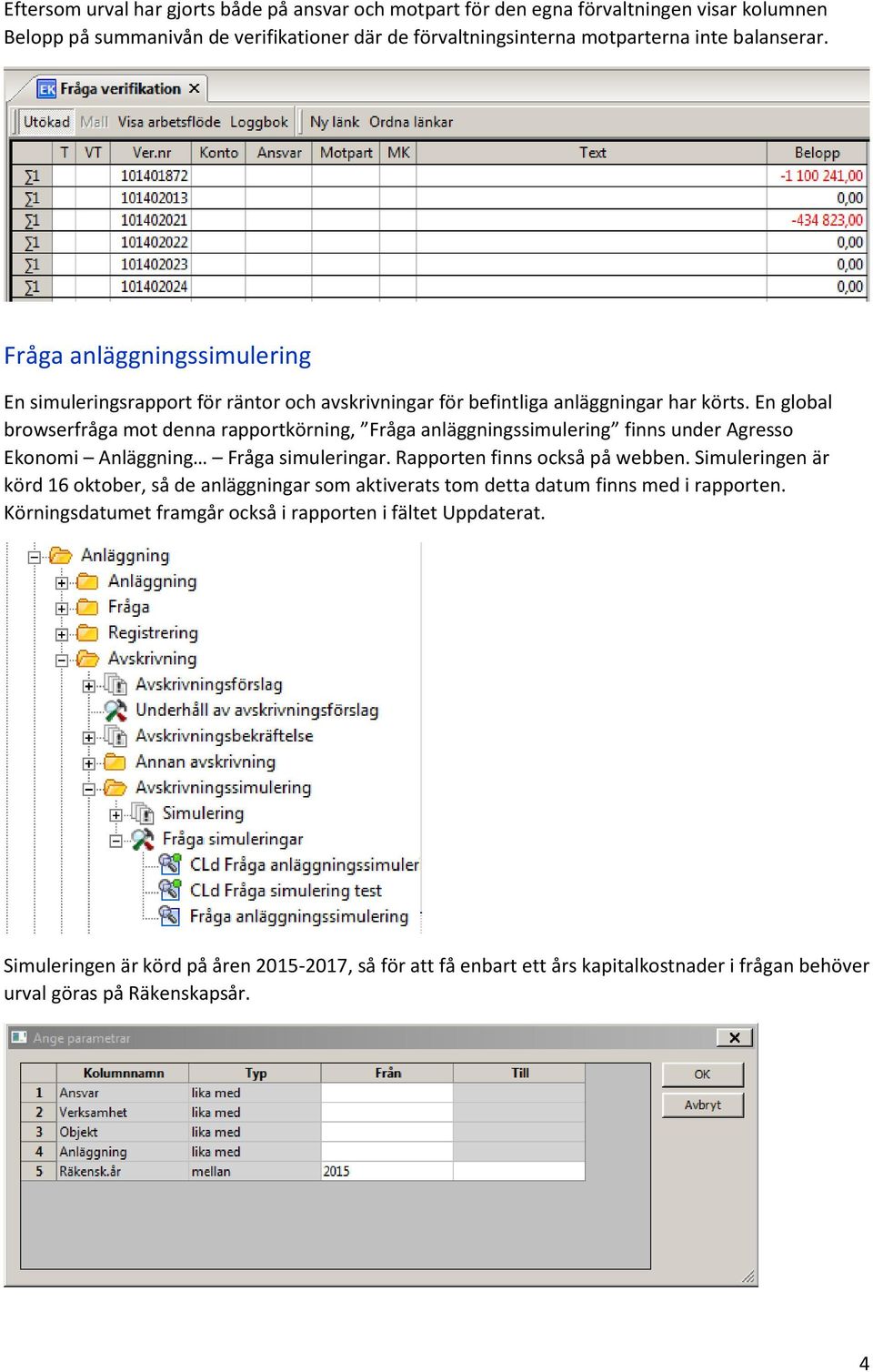 En global browserfråga mot denna rapportkörning, Fråga anläggningssimulering finns under Agresso Ekonomi Anläggning Fråga simuleringar. Rapporten finns också på webben.