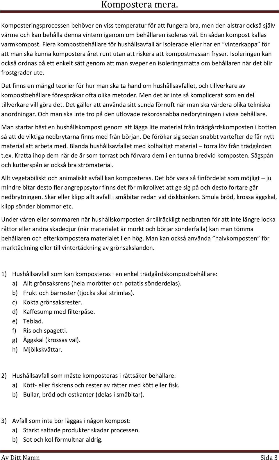 Flera kompostbehållare för hushållsavfall är isolerade eller har en vinterkappa för att man ska kunna kompostera året runt utan att riskera att kompostmassan fryser.