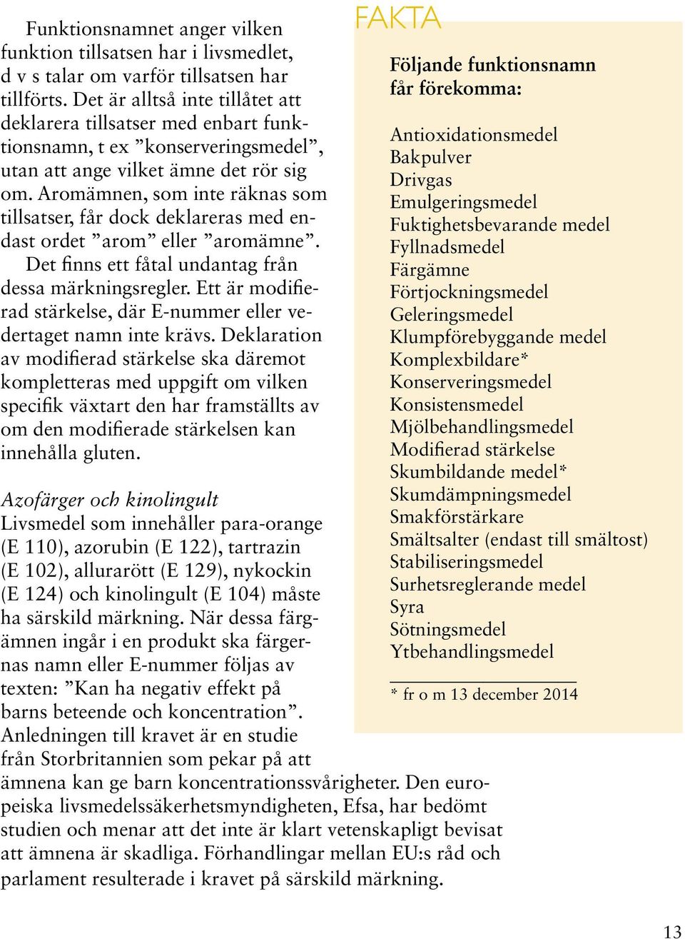 Aromämnen, som inte räknas som tillsatser, får dock deklareras med endast ordet arom eller aromämne. Det finns ett fåtal undantag från dessa märkningsregler.