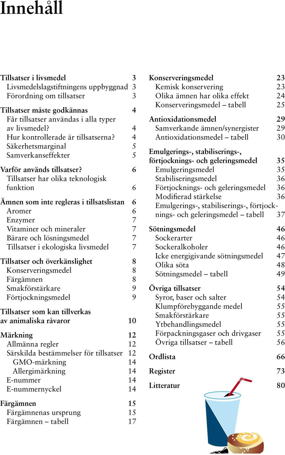 6 Tillsatser har olika teknologisk funktion 6 Ämnen som inte regleras i tillsatslistan 6 Aromer 6 Enzymer 7 Vitaminer och mineraler 7 Bärare och lösningsmedel 7 Tillsatser i ekologiska livsmedel 7