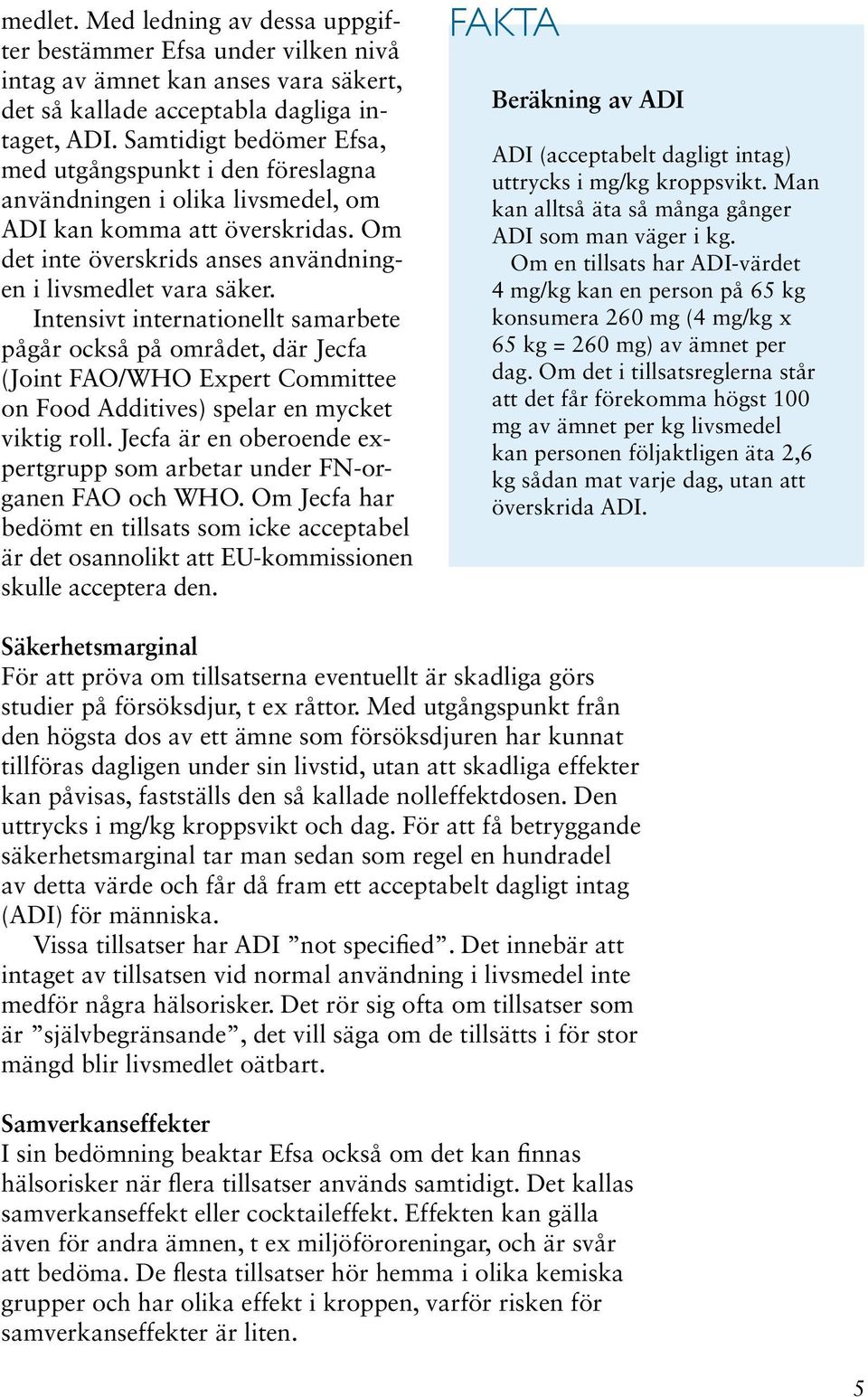 Intensivt internationellt samarbete pågår också på området, där Jecfa (Joint FAO/WHO Expert Committee on Food Additives) spelar en mycket viktig roll.