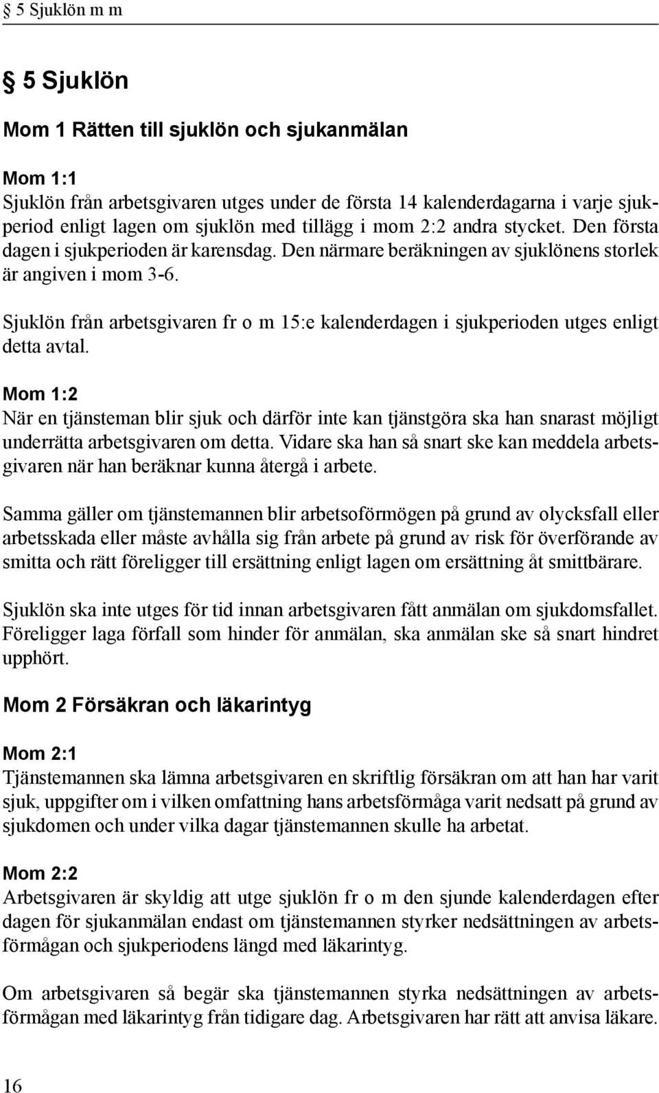 Sjuklön från arbetsgivaren fr o m 15:e kalenderdagen i sjukperioden utges enligt detta avtal.