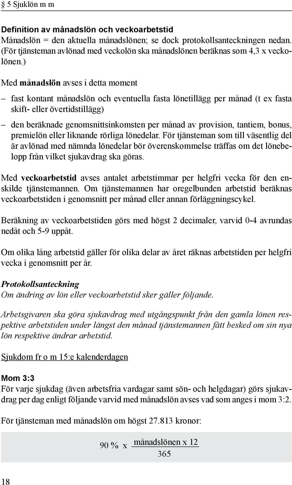 ) Med månadslön avses i detta moment fast kontant månadslön och eventuella fasta lönetillägg per månad (t ex fasta skift- eller övertidstillägg) den beräknade genomsnittsinkomsten per månad av