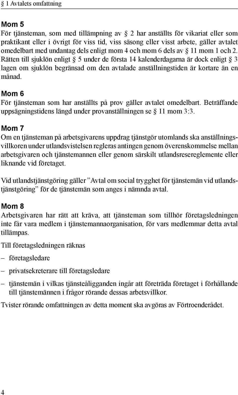 Rätten till sjuklön enligt 5 under de första 14 kalenderdagarna är dock enligt 3 lagen om sjuklön begränsad om den avtalade anställningstiden är kortare än en månad.