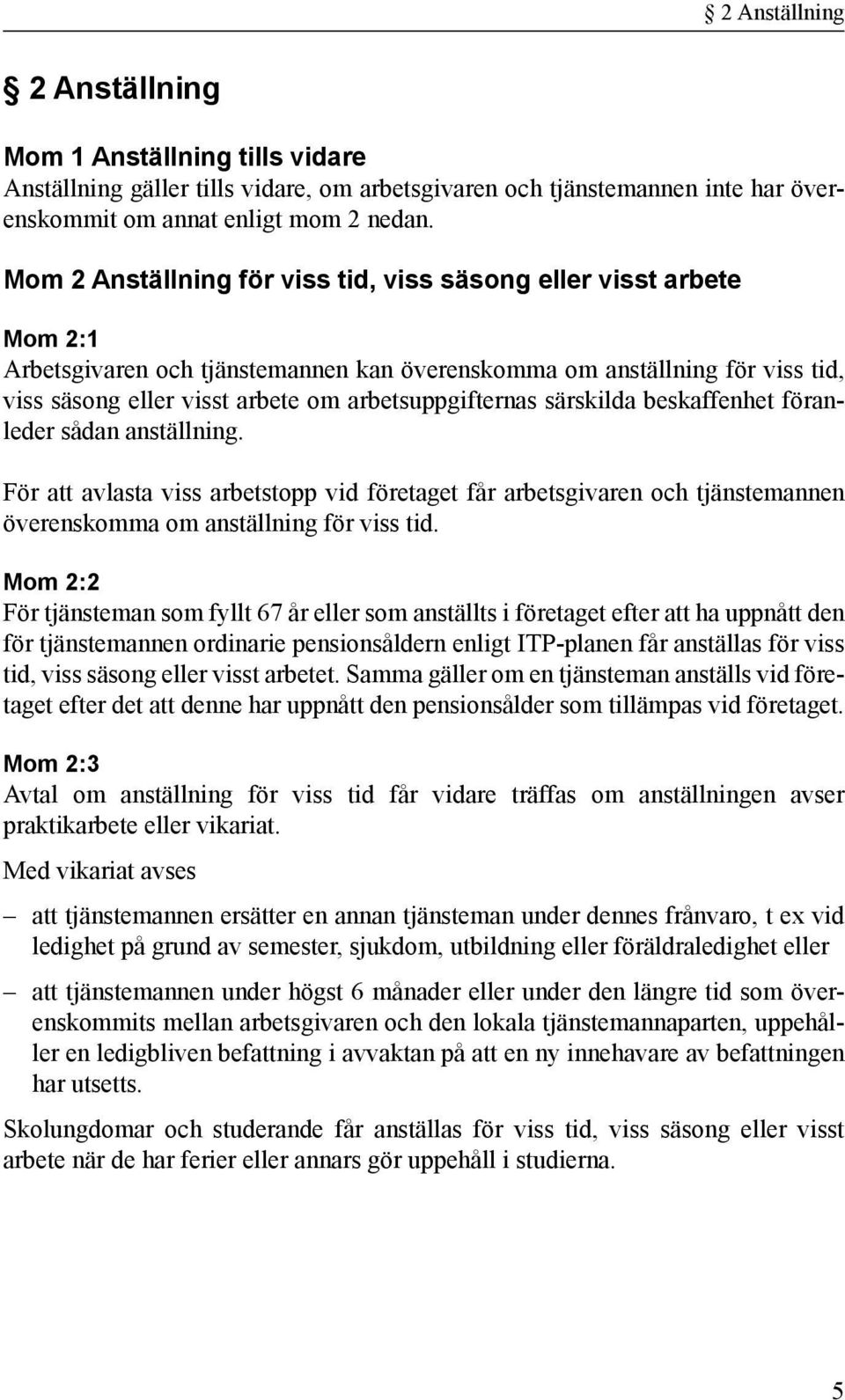 arbetsuppgifternas särskilda beskaffenhet föranleder sådan anställning. För att avlasta viss arbetstopp vid företaget får arbetsgivaren och tjänstemannen överenskomma om anställning för viss tid.