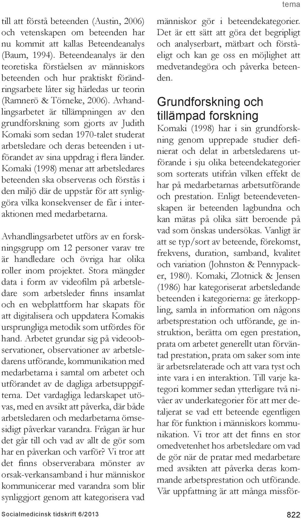 Avhandlingsarbetet är tillämpningen av den grundforskning som gjorts av Judith Komaki som sedan 1970-talet studerat arbetsledare och deras beteenden i utförandet av sina uppdrag i flera länder.