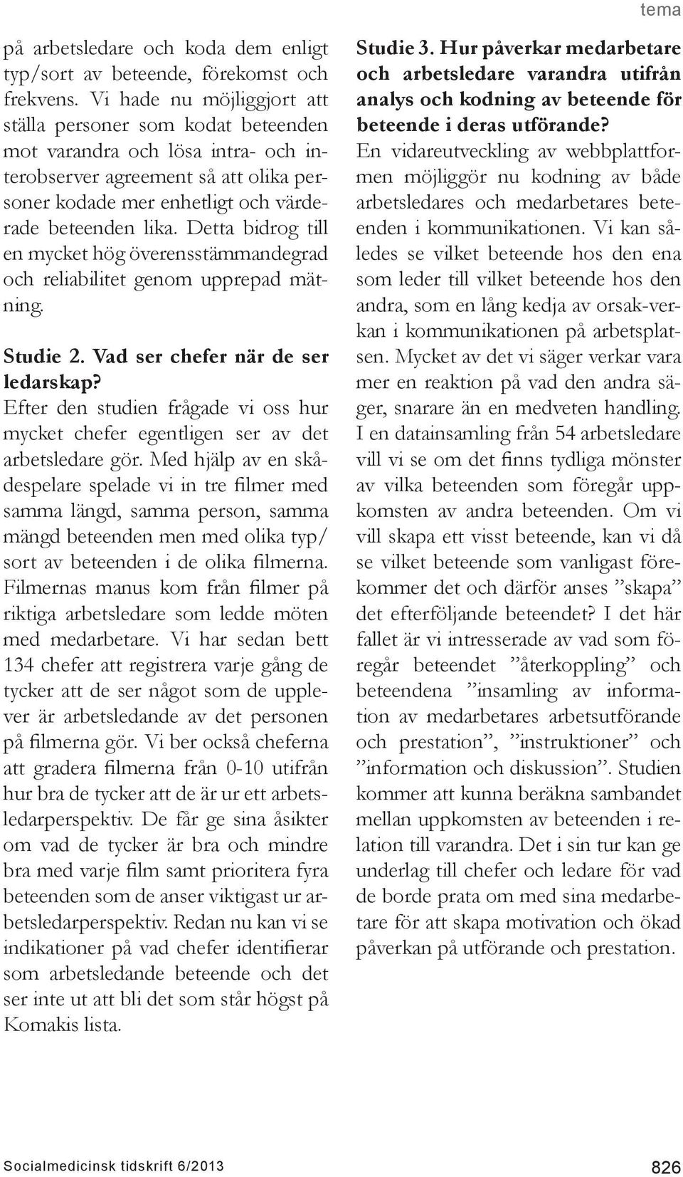 Detta bidrog till en mycket hög överensstämmandegrad och reliabilitet genom upprepad mätning. Studie 2. Vad ser chefer när de ser ledarskap?