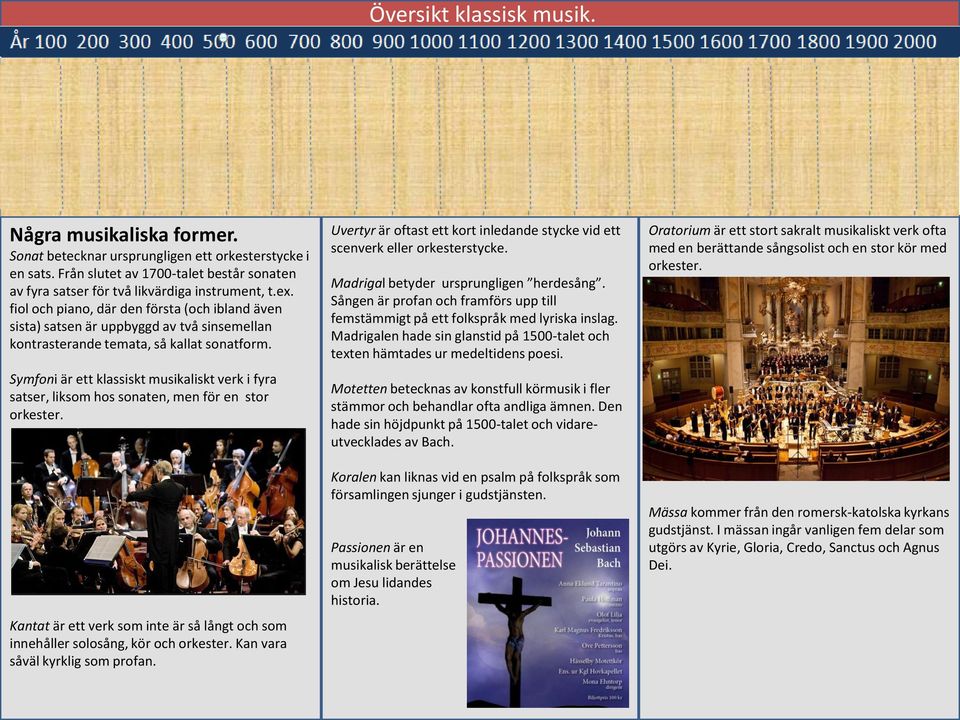 Symfoni är ett klassiskt musikaliskt verk i fyra satser, liksom hos sonaten, men för en stor orkester. Kantat är ett verk som inte är så långt och som innehåller solosång, kör och orkester.