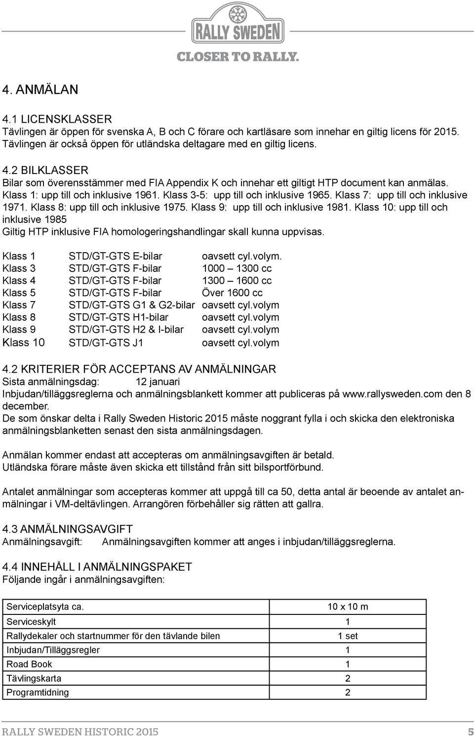 Klass 1: upp till och inklusive 1961. Klass 3-5: upp till och inklusive 1965. Klass 7: upp till och inklusive 1971. Klass 8: upp till och inklusive 1975. Klass 9: upp till och inklusive 1981.