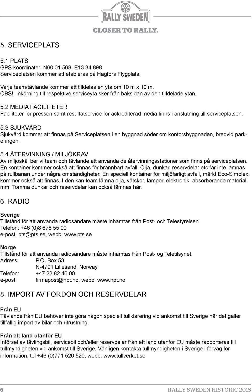 2 MEDIA FACILITETER Faciliteter för pressen samt resultatservice för ackrediterad media finns i anslutning till serviceplatsen. 5.