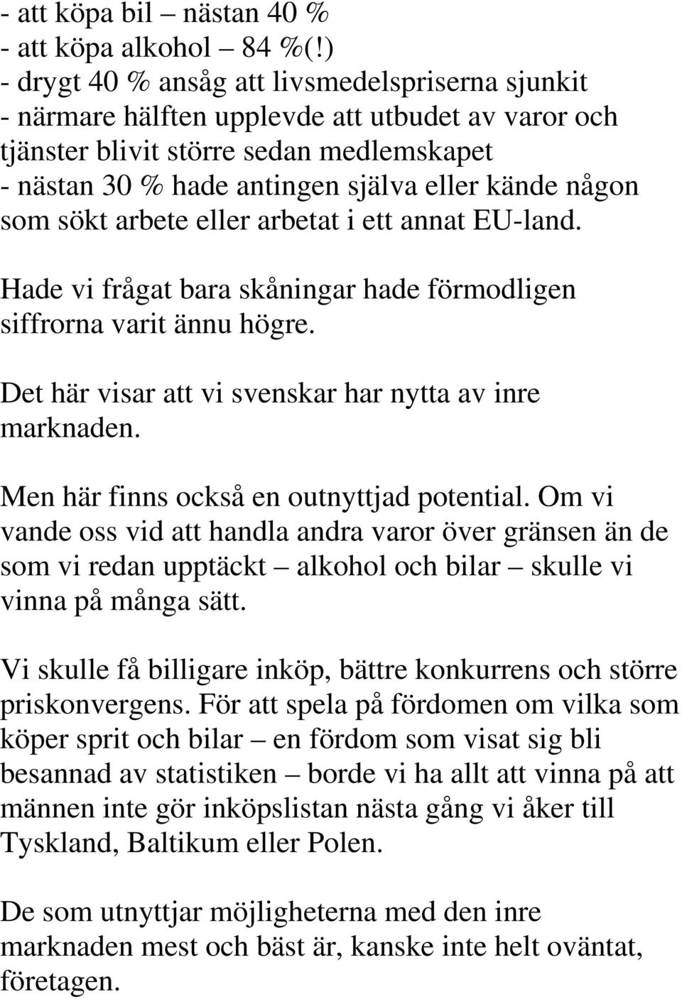 som sökt arbete eller arbetat i ett annat EU-land. Hade vi frågat bara skåningar hade förmodligen siffrorna varit ännu högre. Det här visar att vi svenskar har nytta av inre marknaden.