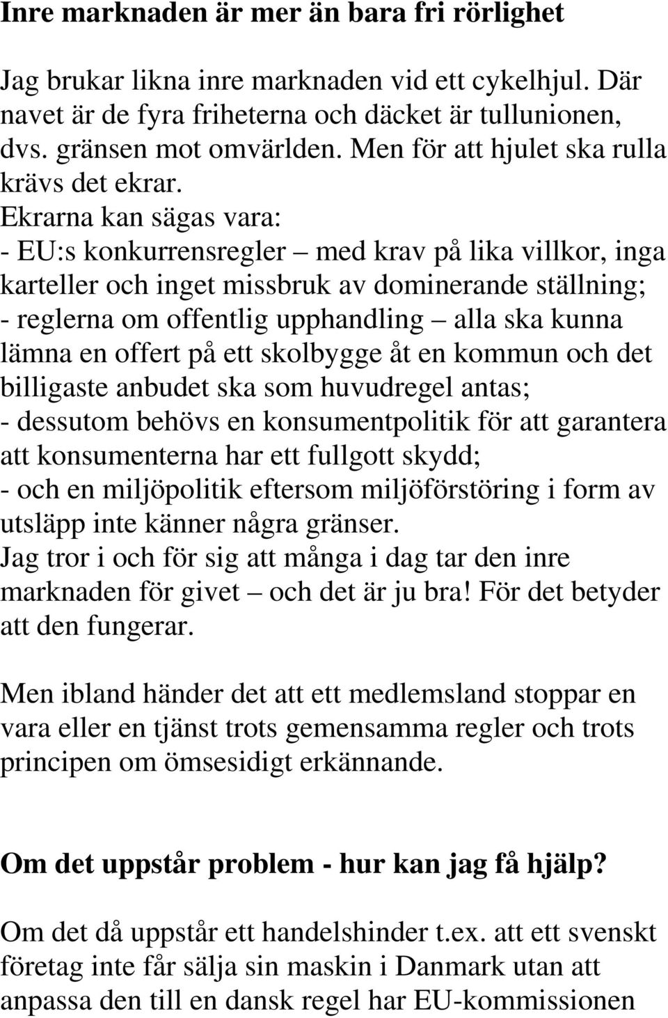 Ekrarna kan sägas vara: - EU:s konkurrensregler med krav på lika villkor, inga karteller och inget missbruk av dominerande ställning; - reglerna om offentlig upphandling alla ska kunna lämna en