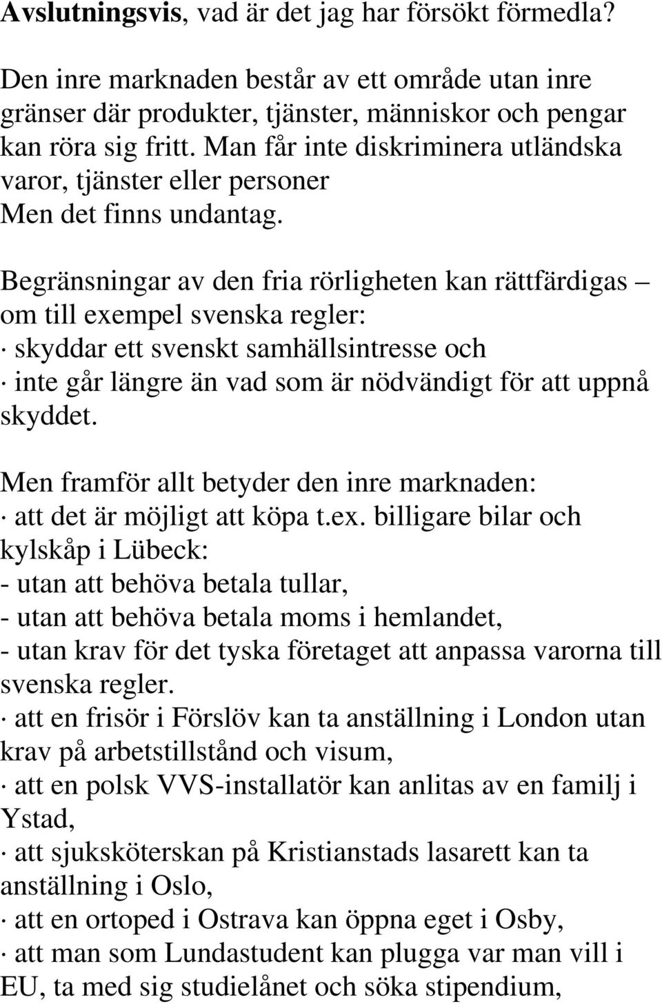 Begränsningar av den fria rörligheten kan rättfärdigas om till exempel svenska regler: skyddar ett svenskt samhällsintresse och inte går längre än vad som är nödvändigt för att uppnå skyddet.