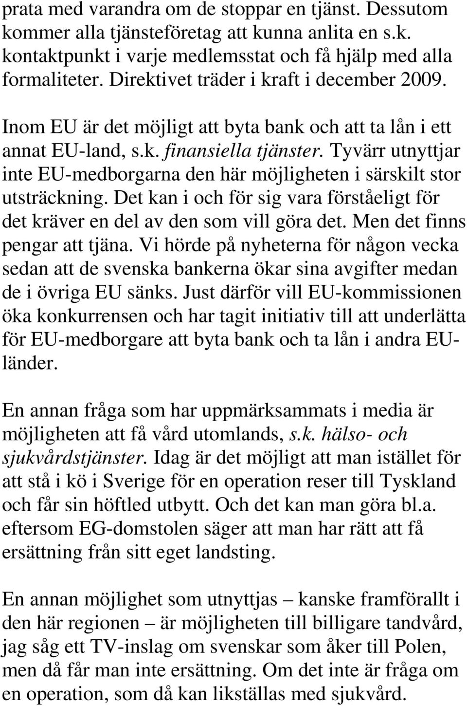 Tyvärr utnyttjar inte EU-medborgarna den här möjligheten i särskilt stor utsträckning. Det kan i och för sig vara förståeligt för det kräver en del av den som vill göra det.