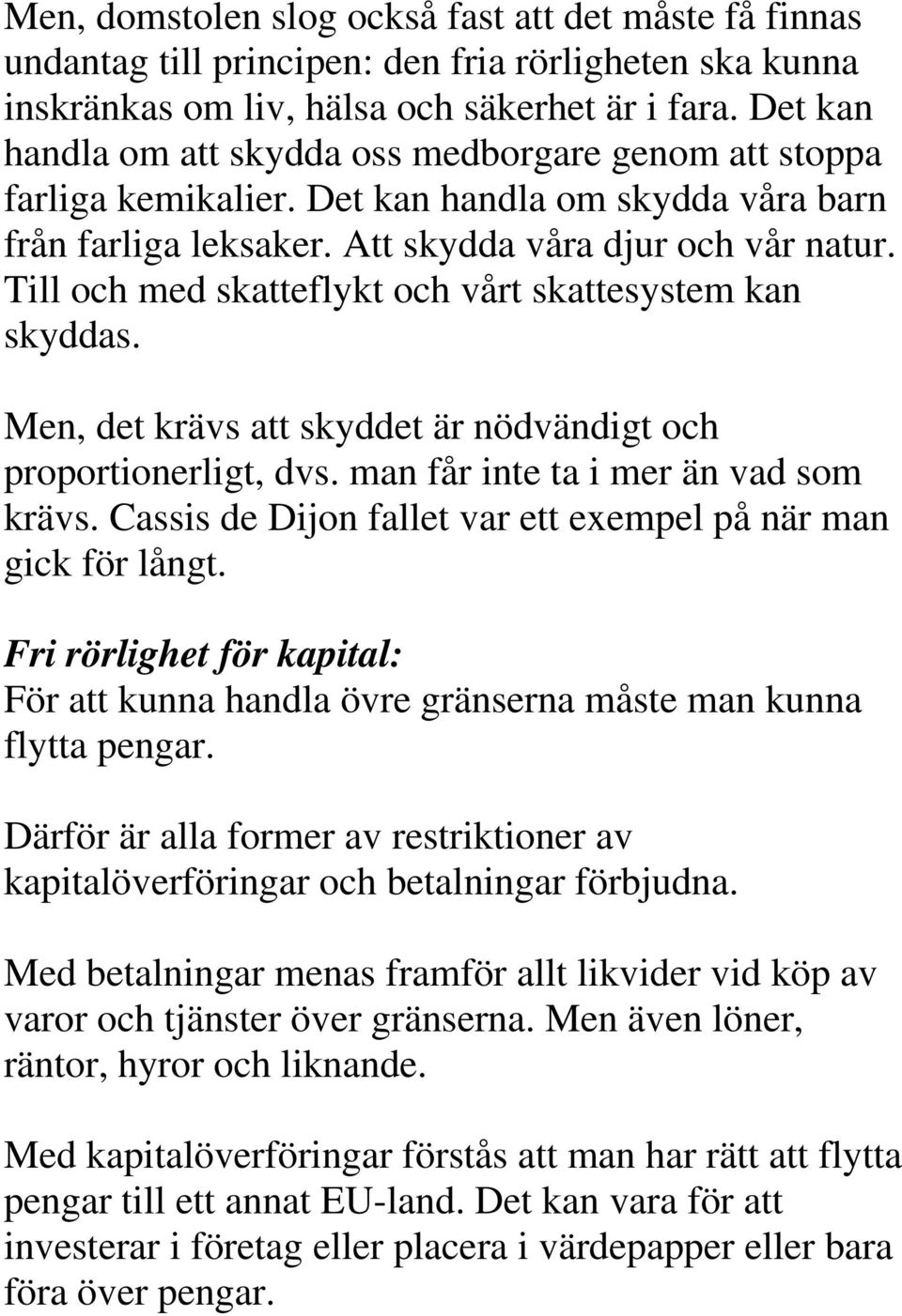 Till och med skatteflykt och vårt skattesystem kan skyddas. Men, det krävs att skyddet är nödvändigt och proportionerligt, dvs. man får inte ta i mer än vad som krävs.