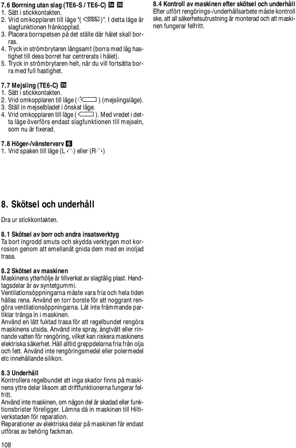 4 Kontroll av maskinen efter skötsel och underhåll Efter utfört rengörings-/underhållsarbete måste kontroll ske, att all säkerhetsutrustning är monterad och att maskinen fungerar felfritt. 7.