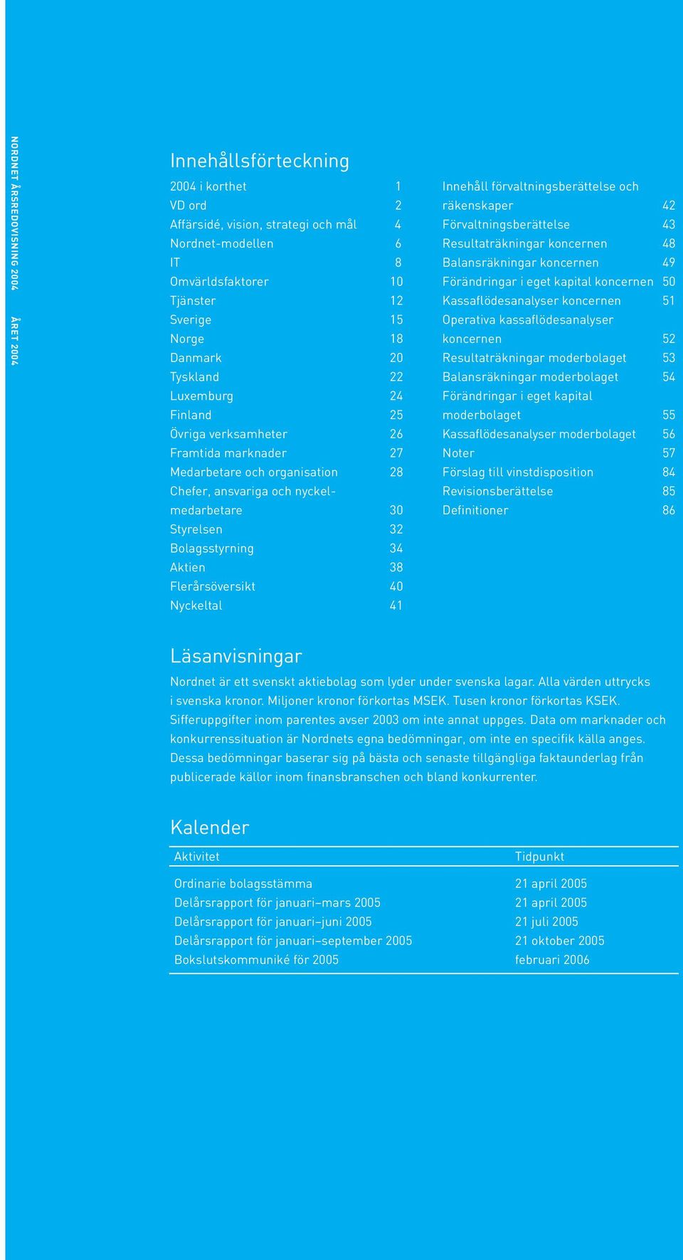 Flerårsöversikt 40 Nyckeltal 41 Innehåll förvaltningsberättelse och räkenskaper 42 Förvaltningsberättelse 43 Resultaträkningar koncernen 48 Balansräkningar koncernen 49 Förändringar i eget kapital