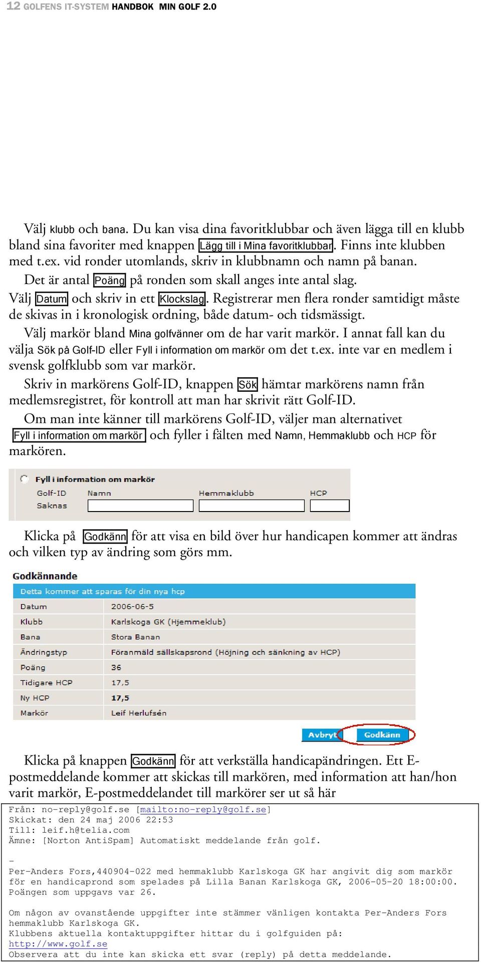 Registrerar men flera ronder samtidigt måste de skivas in i kronologisk ordning, både datum- och tidsmässigt. Välj markör bland Mina golfvänner om de har varit markör.