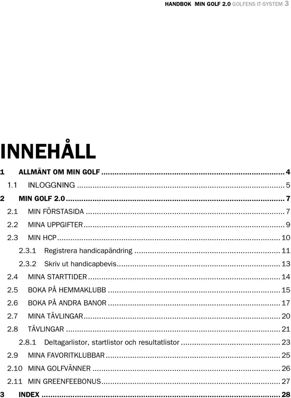 4 MINA STARTTIDER... 14 2.5 BOKA PÅ HEMMAKLUBB... 15 2.6 BOKA PÅ ANDRA BANOR... 17 2.7 MINA TÄVLINGAR... 20 2.8 