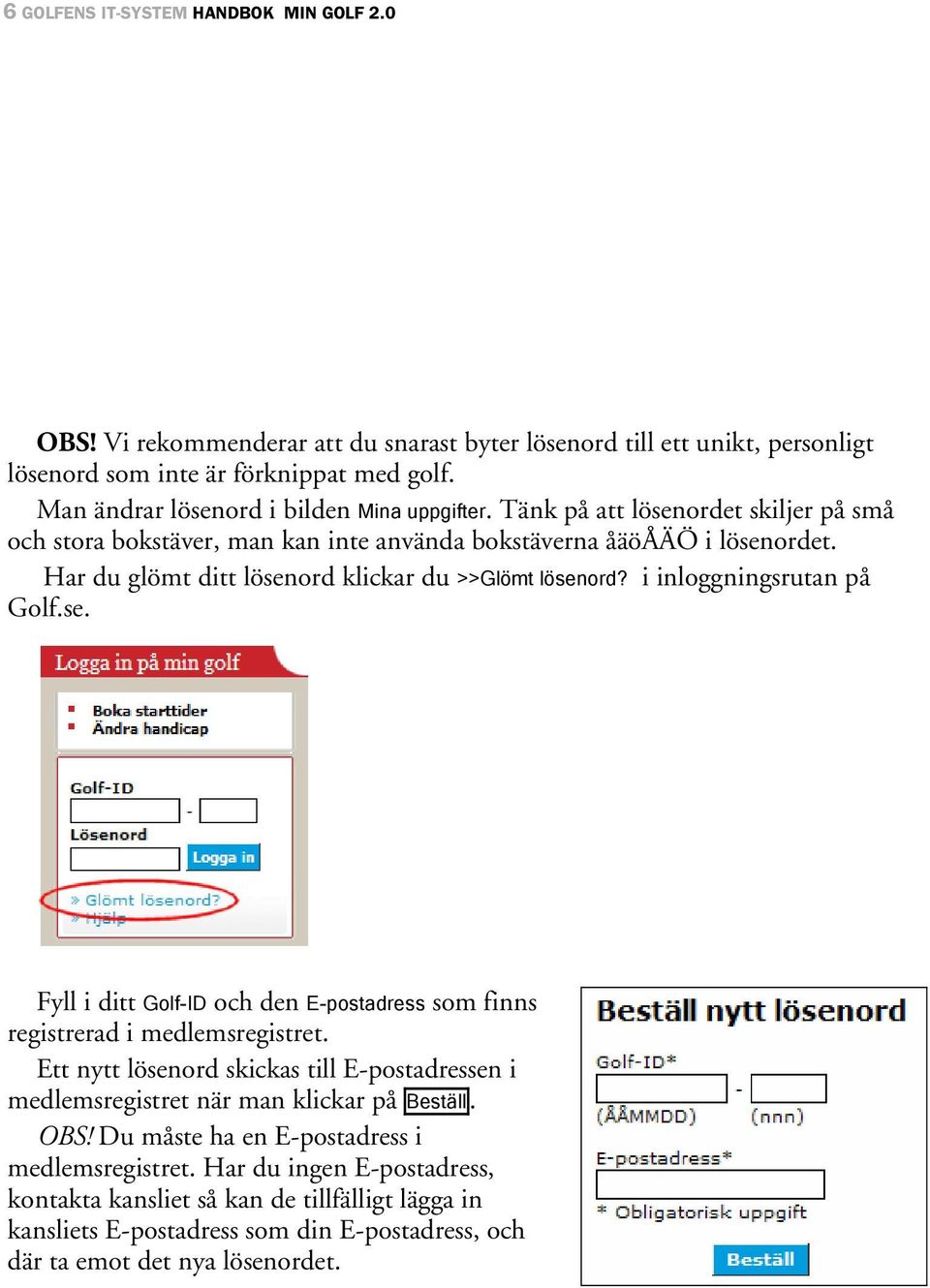 Har du glömt ditt lösenord klickar du >>Glömt lösenord? i inloggningsrutan på Golf.se. Fyll i ditt Golf-ID och den E-postadress som finns registrerad i medlemsregistret.