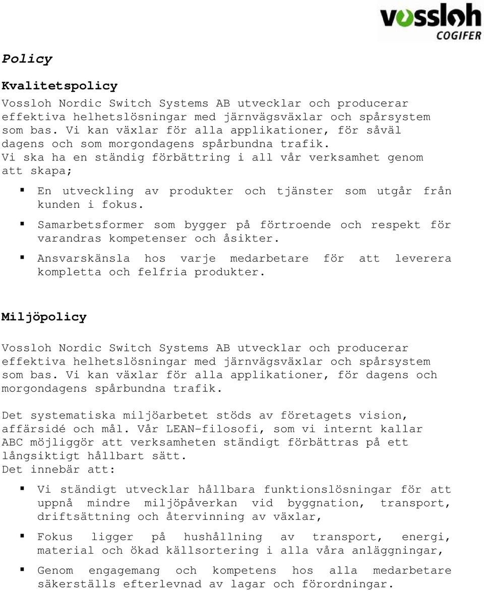 Vi ska ha en ständig förbättring i all vår verksamhet genom att skapa; En utveckling av produkter och tjänster som utgår från kunden i fokus.