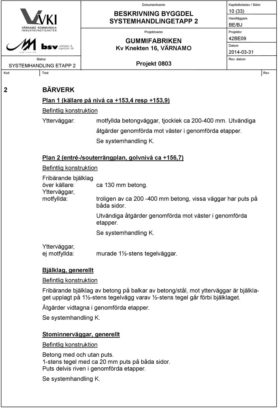 Ytterväggar, motfyllda: troligen av ca 200-400 mm betong, vissa väggar har puts på båda sidor. Utvändiga åtgärder genomförda mot väster i genomförda etapper.