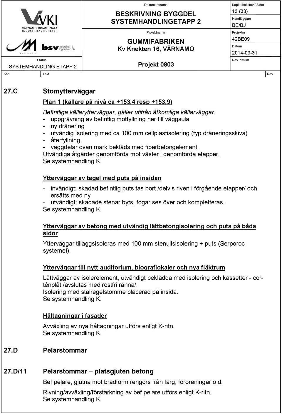 dränering - utvändig isolering med ca 100 mm cellplastisolering (typ dräneringsskiva). - återfyllning. - väggdelar ovan mark bekläds med fiberbetongelement.