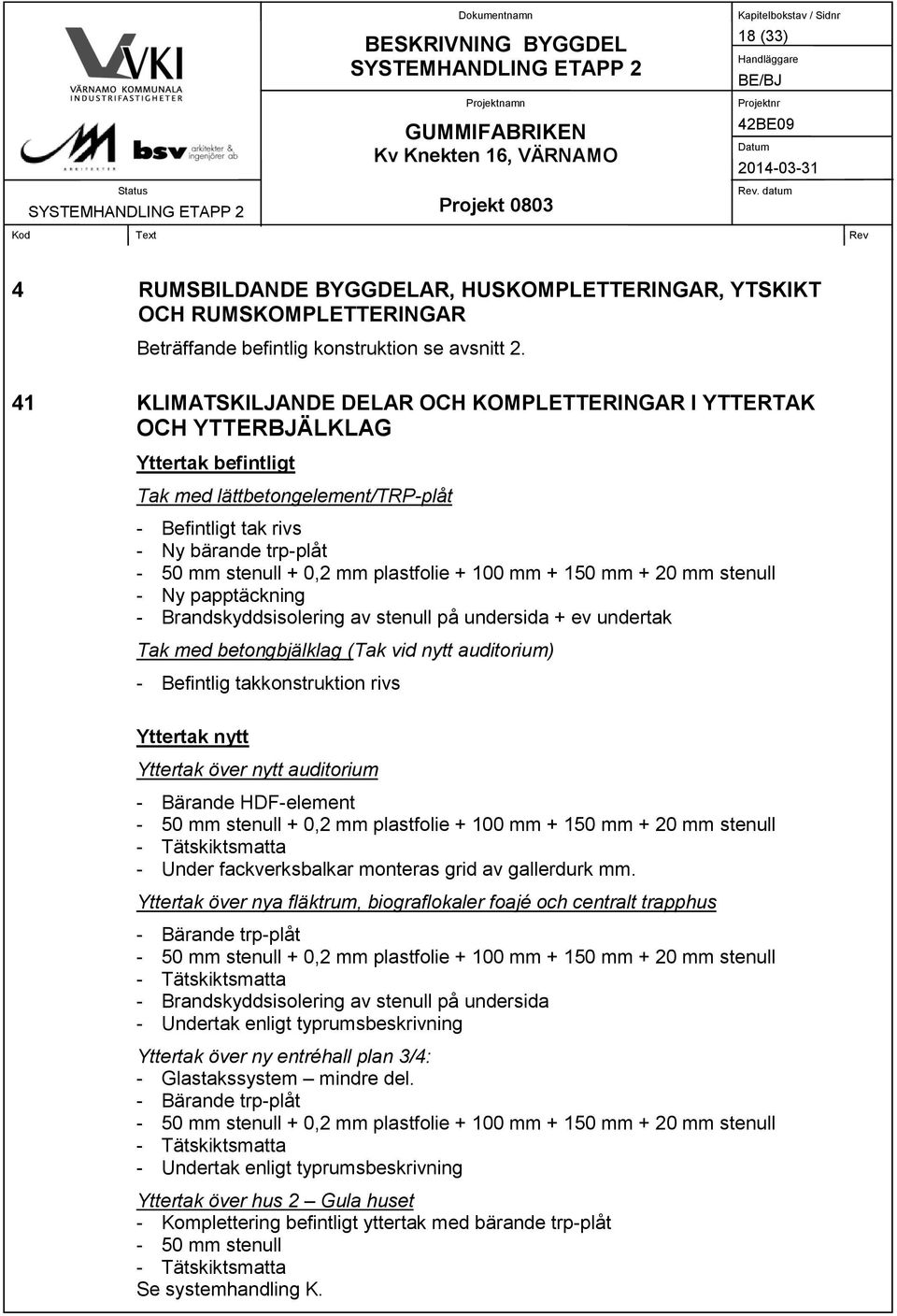 plastfolie + 100 mm + 150 mm + 20 mm stenull - Ny papptäckning - Brandskyddsisolering av stenull på undersida + ev undertak Tak med betongbjälklag (Tak vid nytt auditorium) - Befintlig