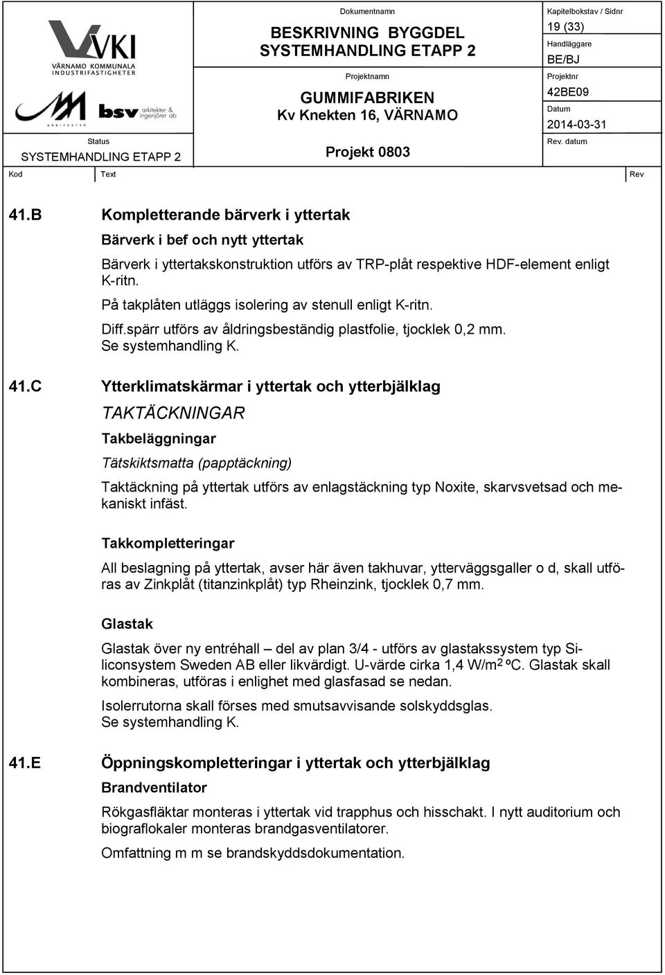 C Ytterklimatskärmar i yttertak och ytterbjälklag TAKTÄCKNINGAR Takbeläggningar Tätskiktsmatta (papptäckning) Taktäckning på yttertak utförs av enlagstäckning typ Noxite, skarvsvetsad och mekaniskt