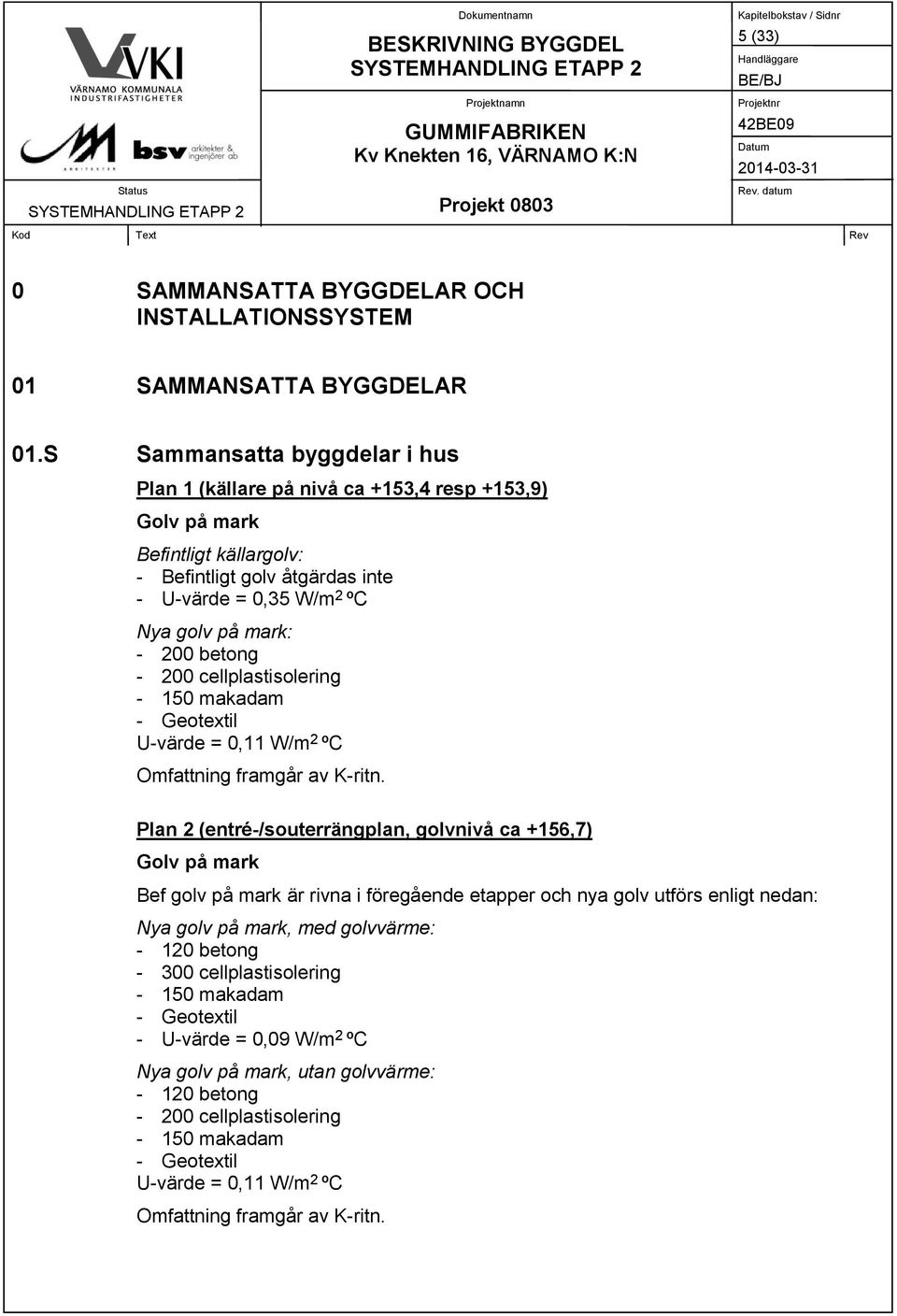 betong - 200 cellplastisolering - 150 makadam - Geotextil U-värde = 0,11 W/m 2 ºC Omfattning framgår av K-ritn.