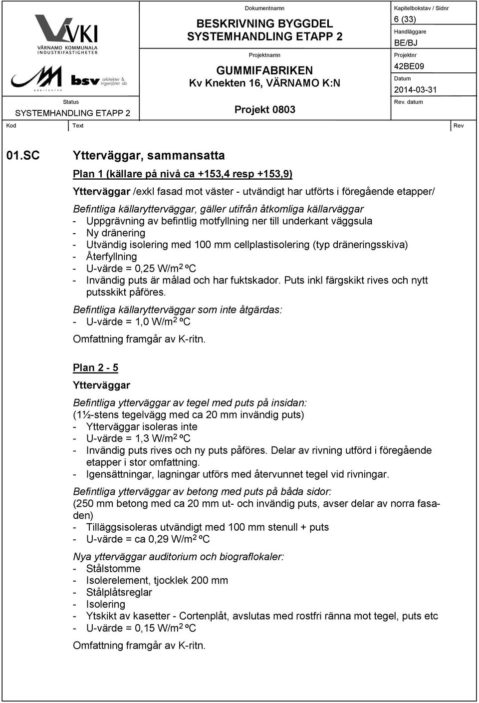 utifrån åtkomliga källarväggar - Uppgrävning av befintlig motfyllning ner till underkant väggsula - Ny dränering - Utvändig isolering med 100 mm cellplastisolering (typ dräneringsskiva) -