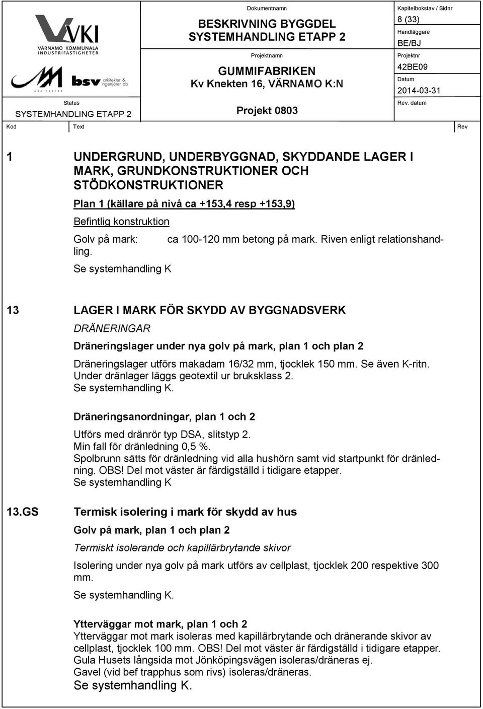 Se systemhandling K 13 LAGER I MARK FÖR SKYDD AV BYGGNADSVERK DRÄNERINGAR Dräneringslager under nya golv på mark, plan 1 och plan 2 Dräneringslager utförs makadam 16/32 mm, tjocklek 150 mm.