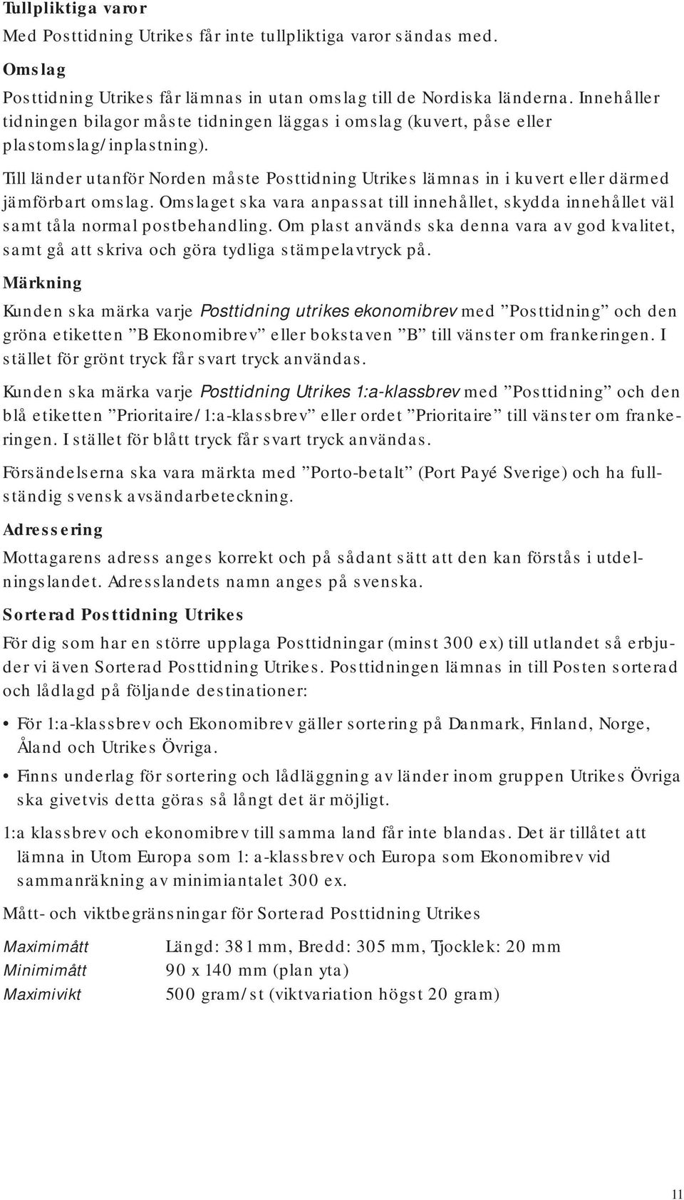 Till länder utanför Norden måste Posttidning Utrikes lämnas in i kuvert eller därmed jämförbart omslag.