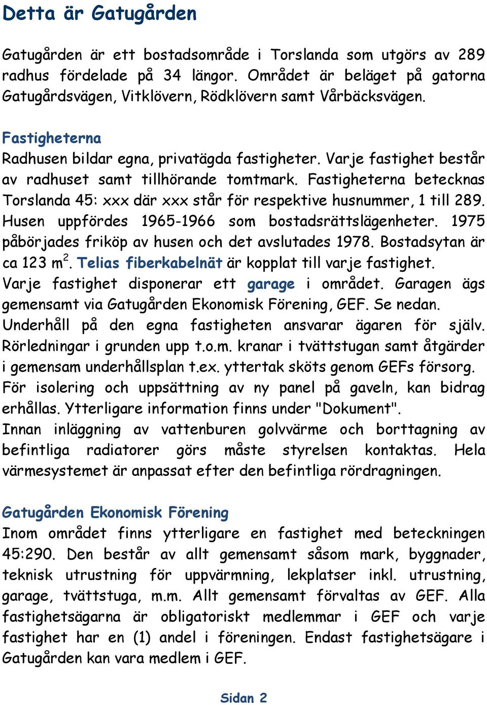 Varje fastighet består av radhuset samt tillhörande tomtmark. Fastigheterna betecknas Torslanda 45: xxx där xxx står för respektive husnummer, 1 till 289.