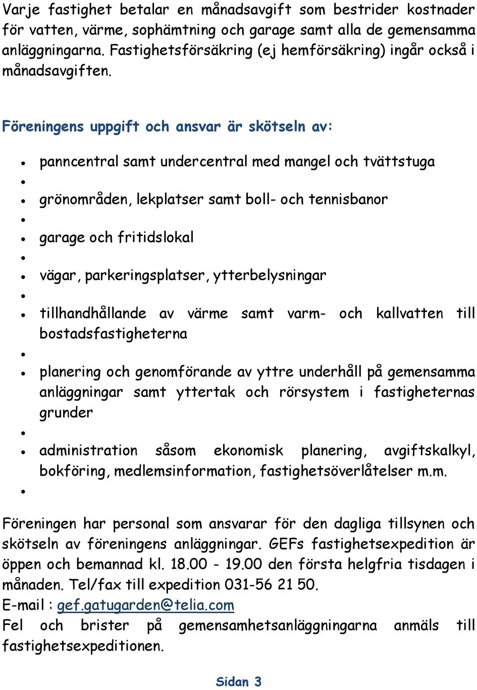 Föreningens uppgift och ansvar är skötseln av: panncentral samt undercentral med mangel och tvättstuga grönområden, lekplatser samt boll- och tennisbanor garage och fritidslokal vägar,