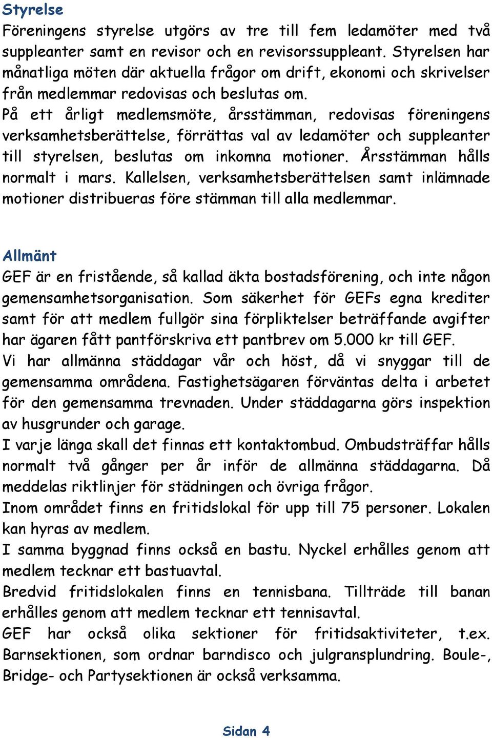 På ett årligt medlemsmöte, årsstämman, redovisas föreningens verksamhetsberättelse, förrättas val av ledamöter och suppleanter till styrelsen, beslutas om inkomna motioner.