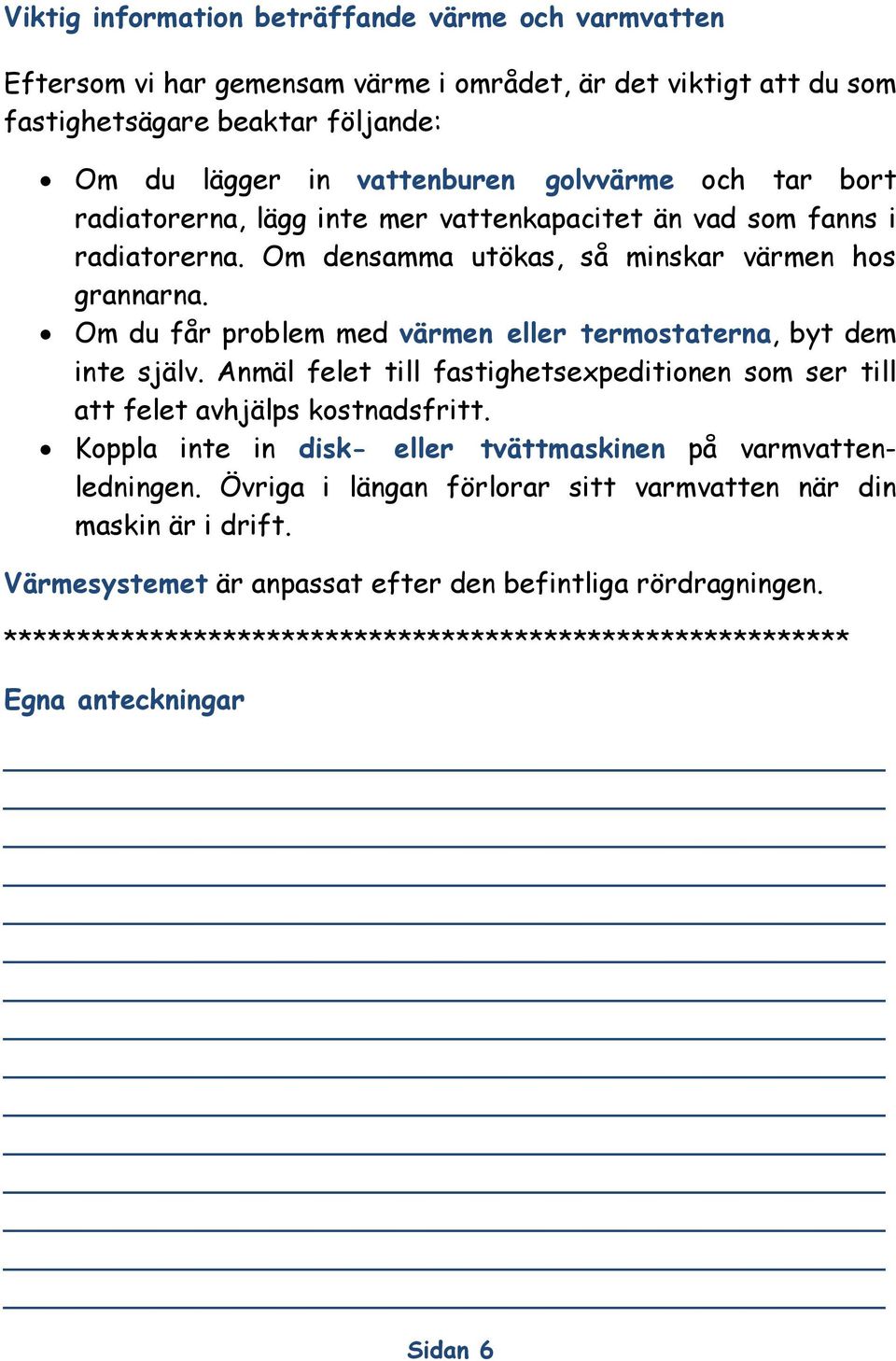 Om du får problem med värmen eller termostaterna, byt dem inte själv. Anmäl felet till fastighetsexpeditionen som ser till att felet avhjälps kostnadsfritt.