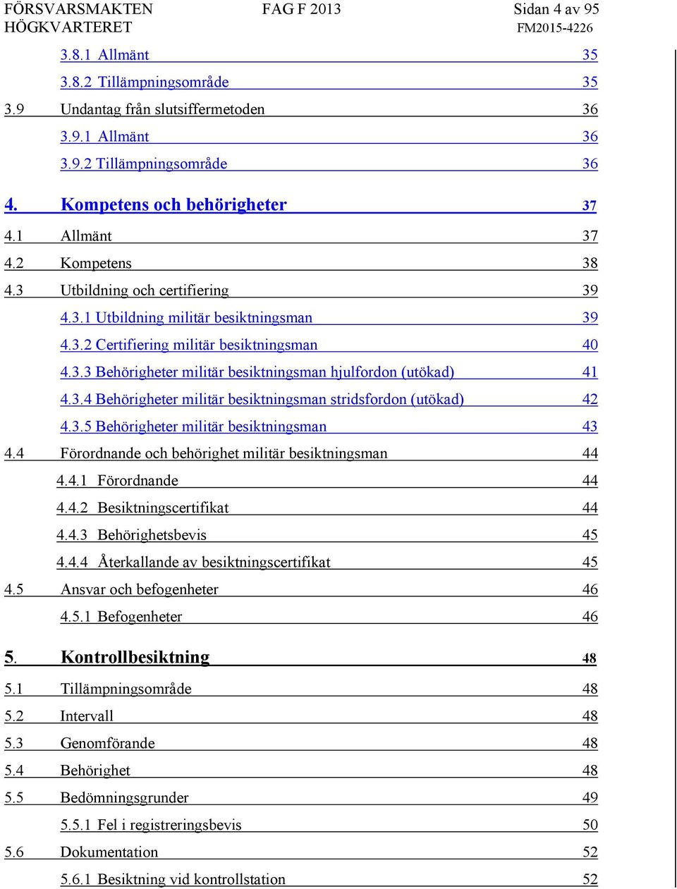 3.4 Behörigheter militär besiktningsman stridsfordon (utökad) 42 4.3.5 Behörigheter militär besiktningsman 43 4.4 Förordnande och behörighet militär besiktningsman 44 4.4.1 Förordnande 44 4.4.2 Besiktningscertifikat 44 4.