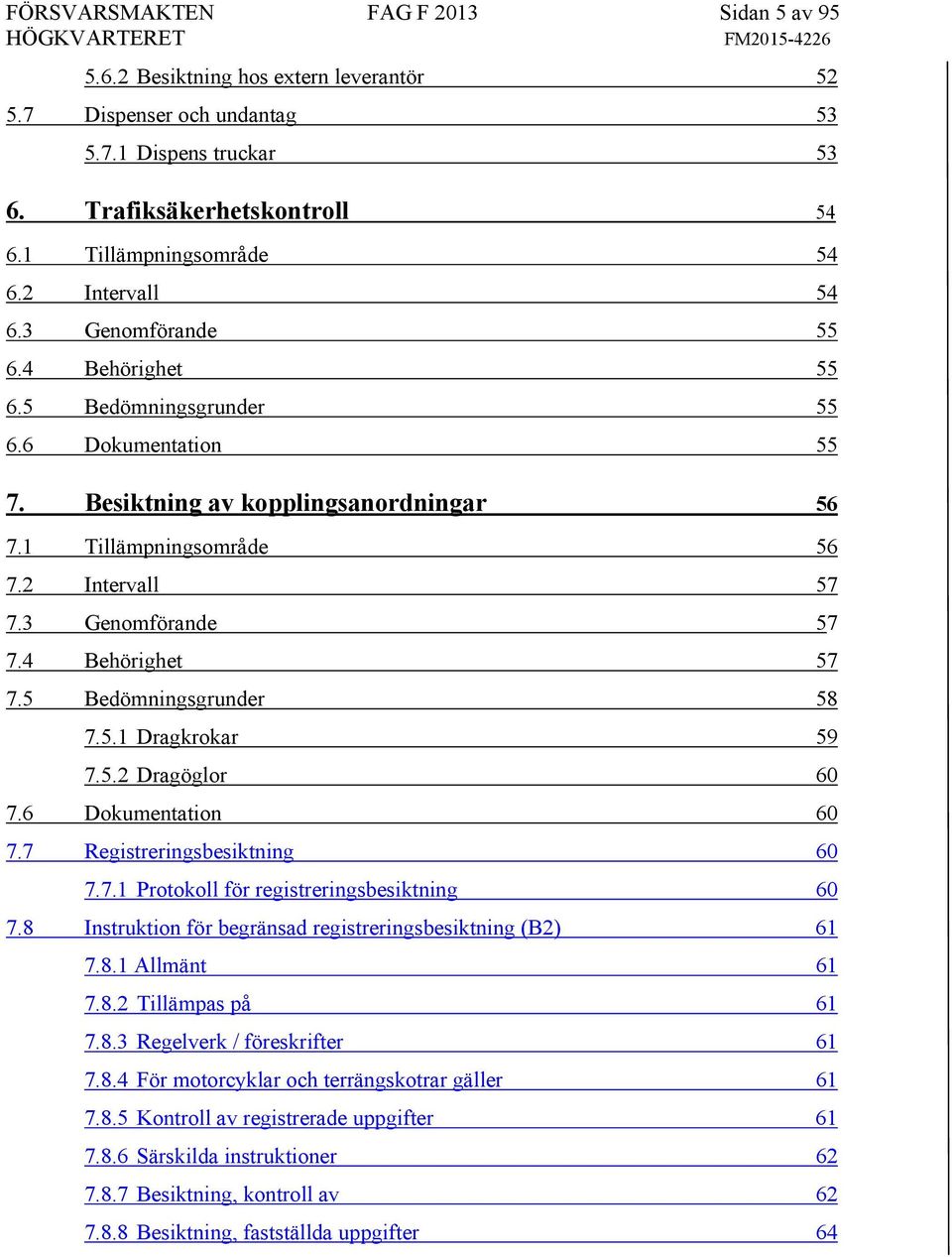 3 Genomförande 57 7.4 Behörighet 57 7.5 Bedömningsgrunder 58 7.5.1 Dragkrokar 59 7.5.2 Dragöglor 60 7.6 Dokumentation 60 7.7 Registreringsbesiktning 60 7.7.1 Protokoll för registreringsbesiktning 60 7.