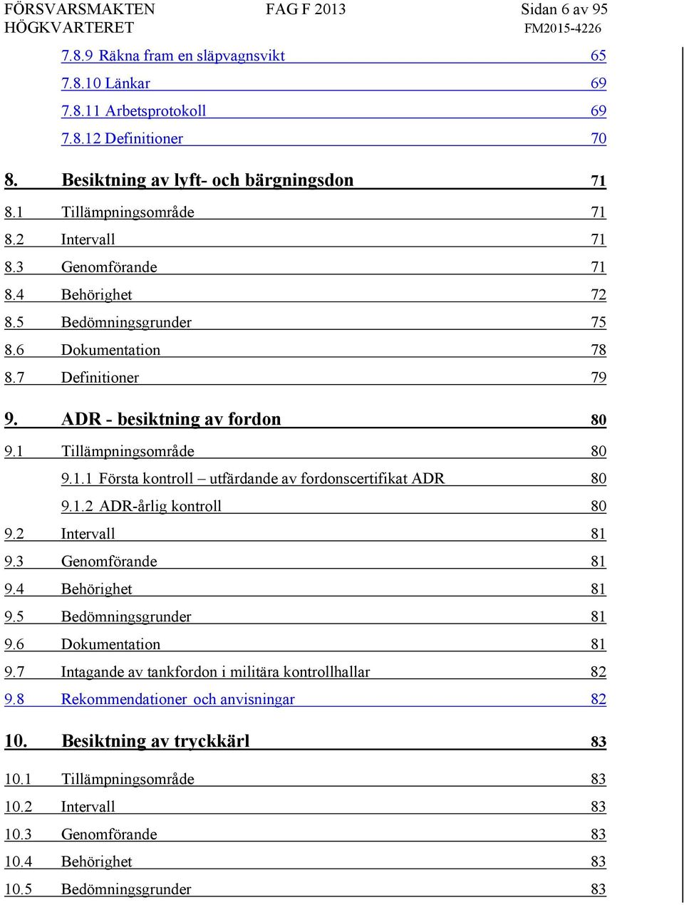 1 Tillämpningsområde 80 9.1.1 Första kontroll utfärdande av fordonscertifikat ADR 80 9.1.2 ADR-årlig kontroll 80 9.2 Intervall 81 9.3 Genomförande 81 9.4 Behörighet 81 9.5 Bedömningsgrunder 81 9.